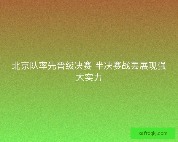 北京队率先晋级决赛 半决赛战罢展现强大实力